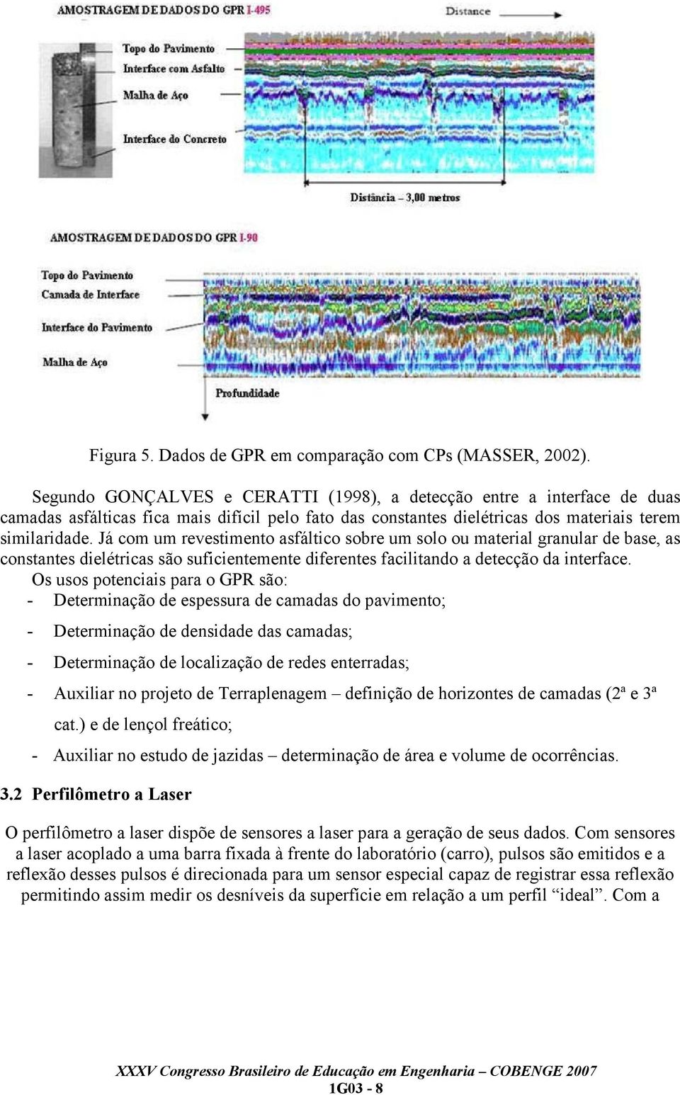 Já com um revestimento asfáltico sobre um solo ou material granular de base, as constantes dielétricas são suficientemente diferentes facilitando a detecção da interface.