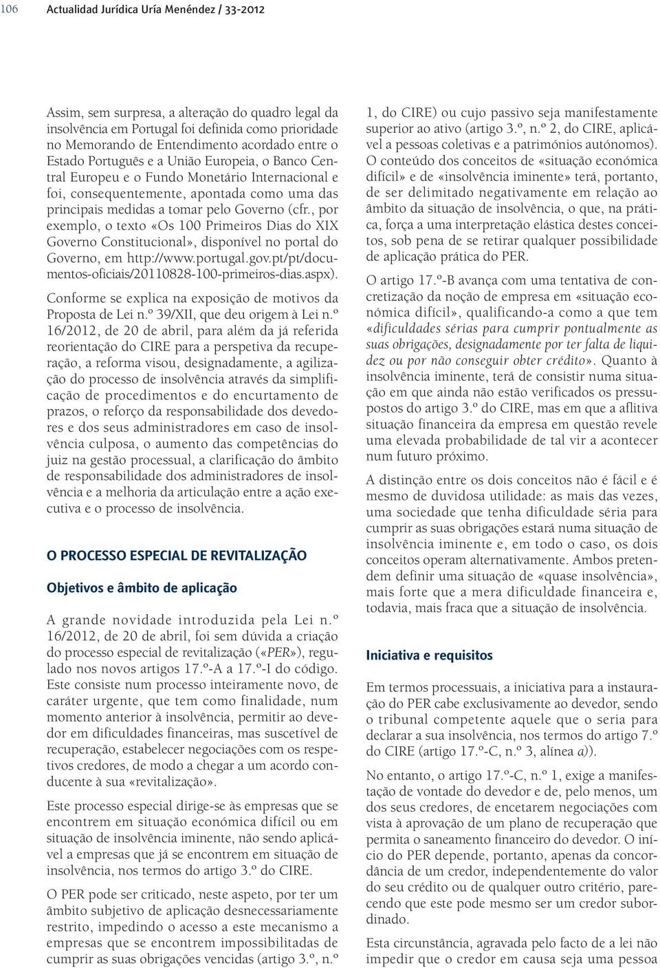 , por exemplo, o texto «Os 100 Primeiros Dias do XIX Governo Constitucional», disponível no portal do Governo, em http://www.portugal.gov.pt/pt/documentos-oficiais/20110828-100-primeiros-dias.aspx).