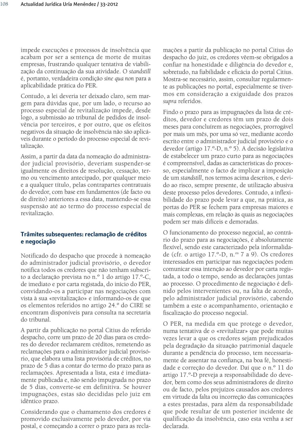 Contudo, a lei deveria ter deixado claro, sem margem para dúvidas que, por um lado, o recurso ao processo especial de revitalização impede, desde logo, a submissão ao tribunal de pedidos de