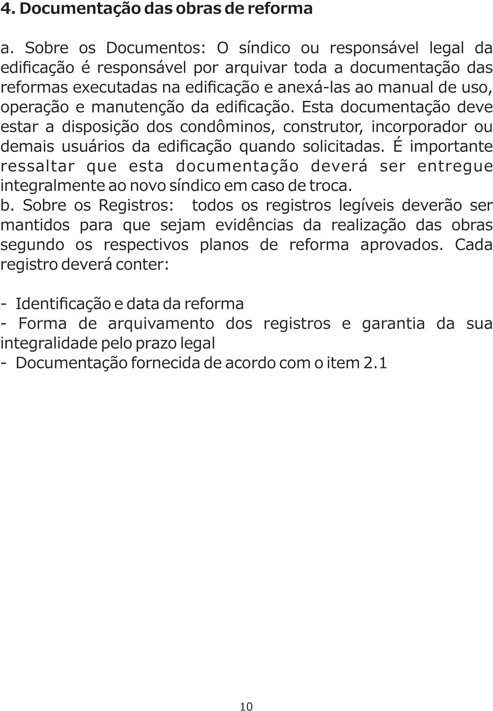 manutenção da edificação. Esta documentação deve estar a disposição dos condôminos, construtor, incorporador ou demais usuários da edificação quando solicitadas.