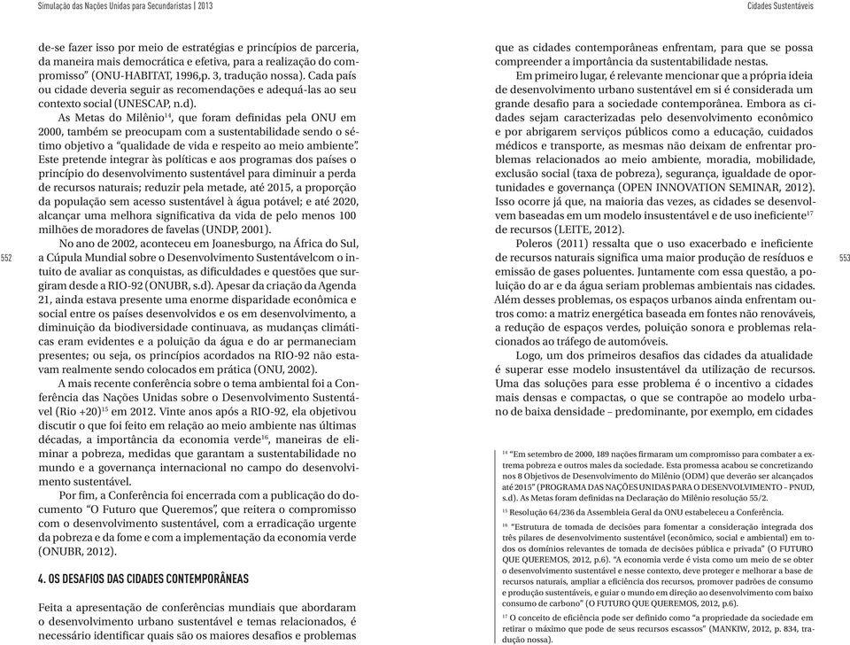 As Metas do Milênio 14, que foram definidas pela ONU em 2000, também se preocupam com a sustentabilidade sendo o sétimo objetivo a qualidade de vida e respeito ao meio ambiente.