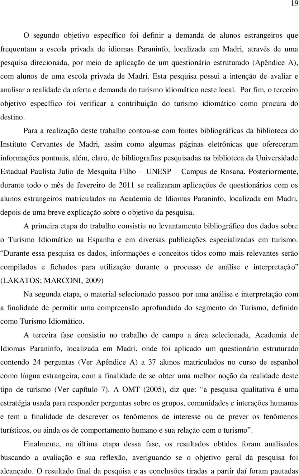 Esta pesquisa possui a intenção de avaliar e analisar a realidade da oferta e demanda do turismo idiomático neste local.