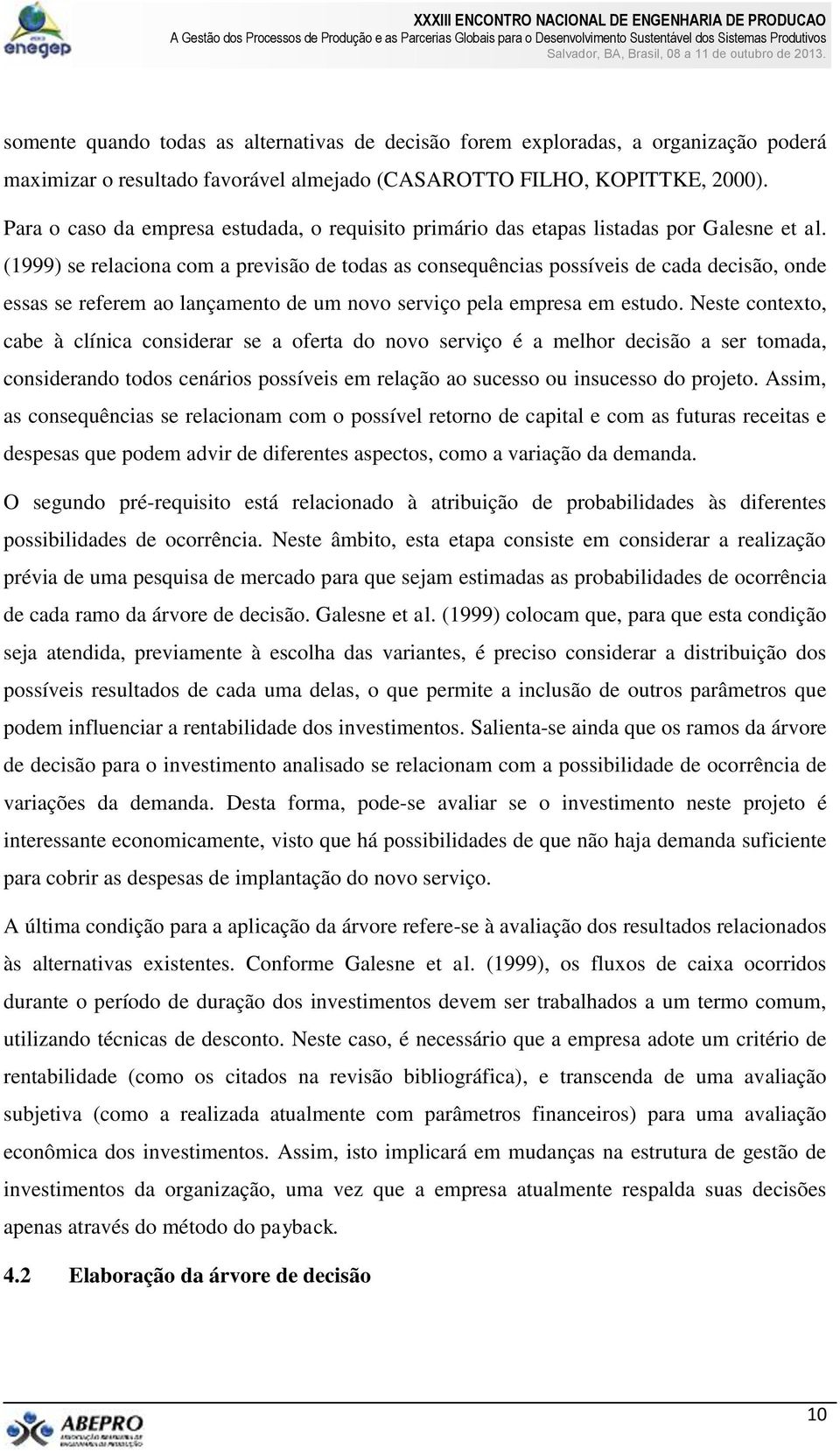 (1999) se relaciona com a previsão de todas as consequências possíveis de cada decisão, onde essas se referem ao lançamento de um novo serviço pela empresa em estudo.