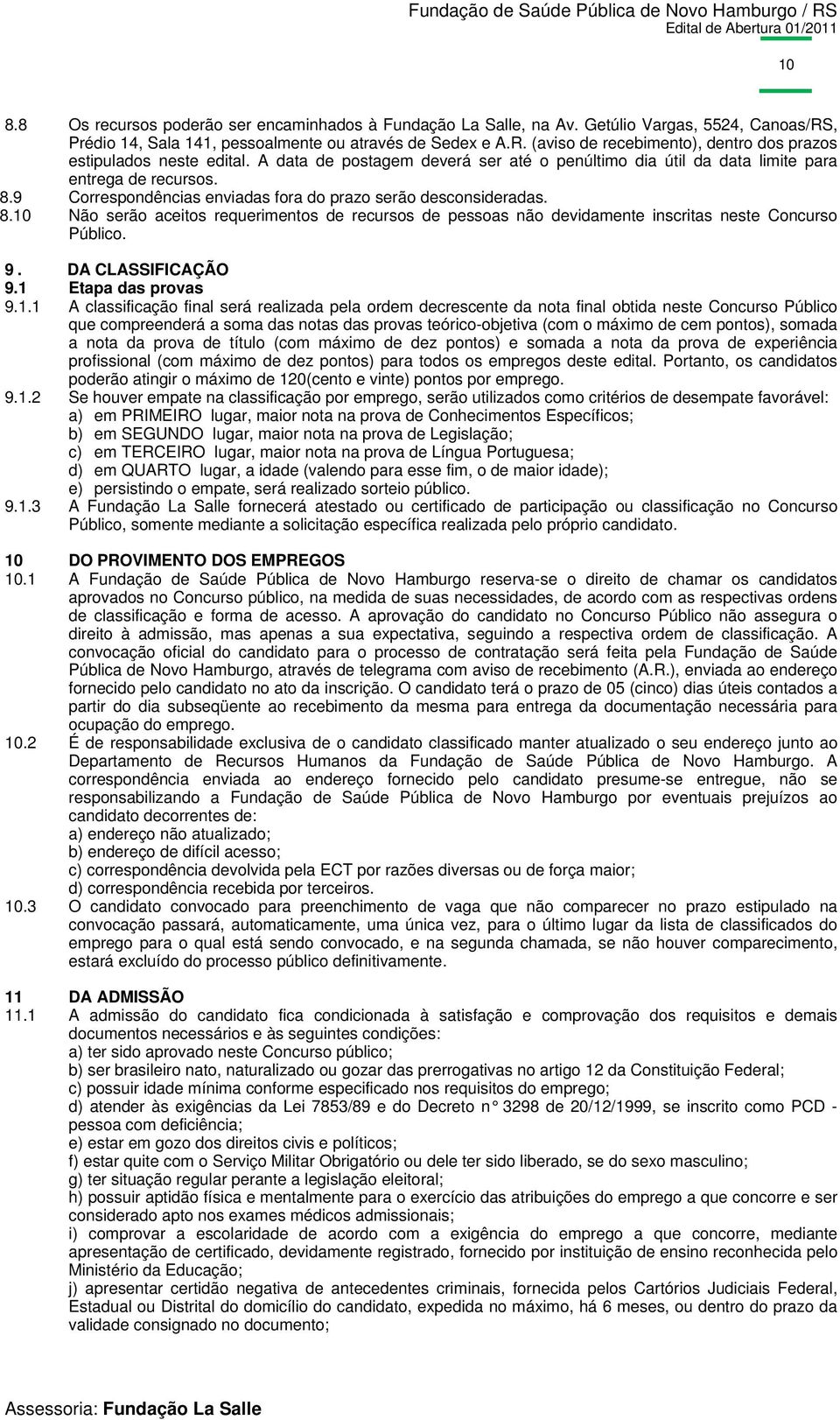 9 Correspondências enviadas fora do prazo serão desconsideradas. 8.10 Não serão aceitos requerimentos de recursos de pessoas não devidamente inscritas neste Concurso Público. 9. DA CLASSIFICAÇÃO 9.