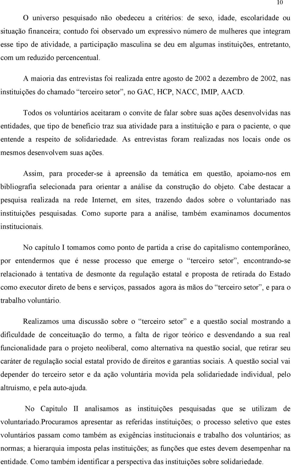 A maioria das entrevistas foi realizada entre agosto de 2002 a dezembro de 2002, nas instituições do chamado terceiro setor, no GAC, HCP, NACC, IMIP, AACD.