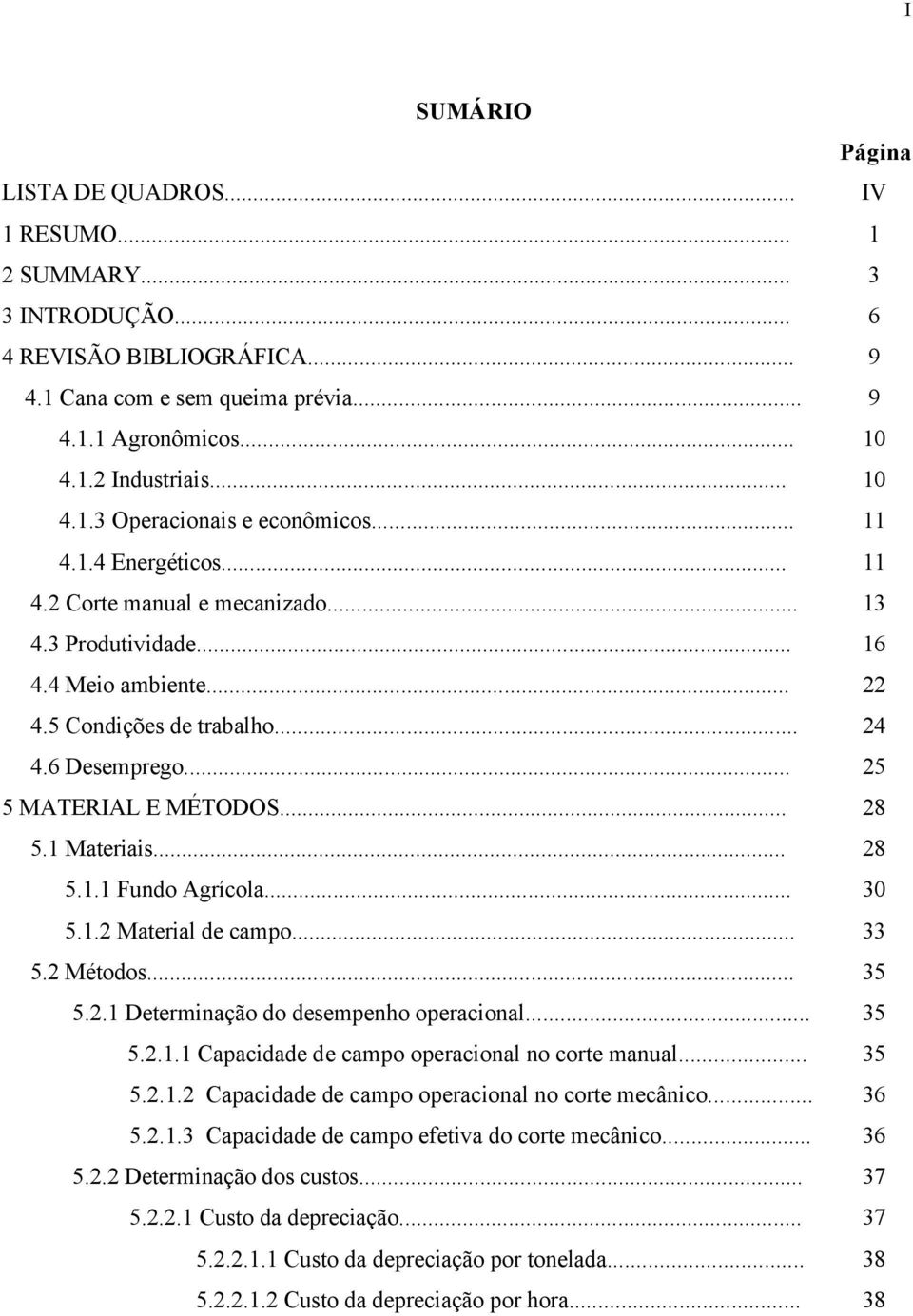 .. 5.1.2 Material de campo... 5.2 Métodos... 5.2.1 Determinação do desempenho operacional... 5.2.1.1 Capacidade de campo operacional no corte manual... 5.2.1.2 Capacidade de campo operacional no corte mecânico.