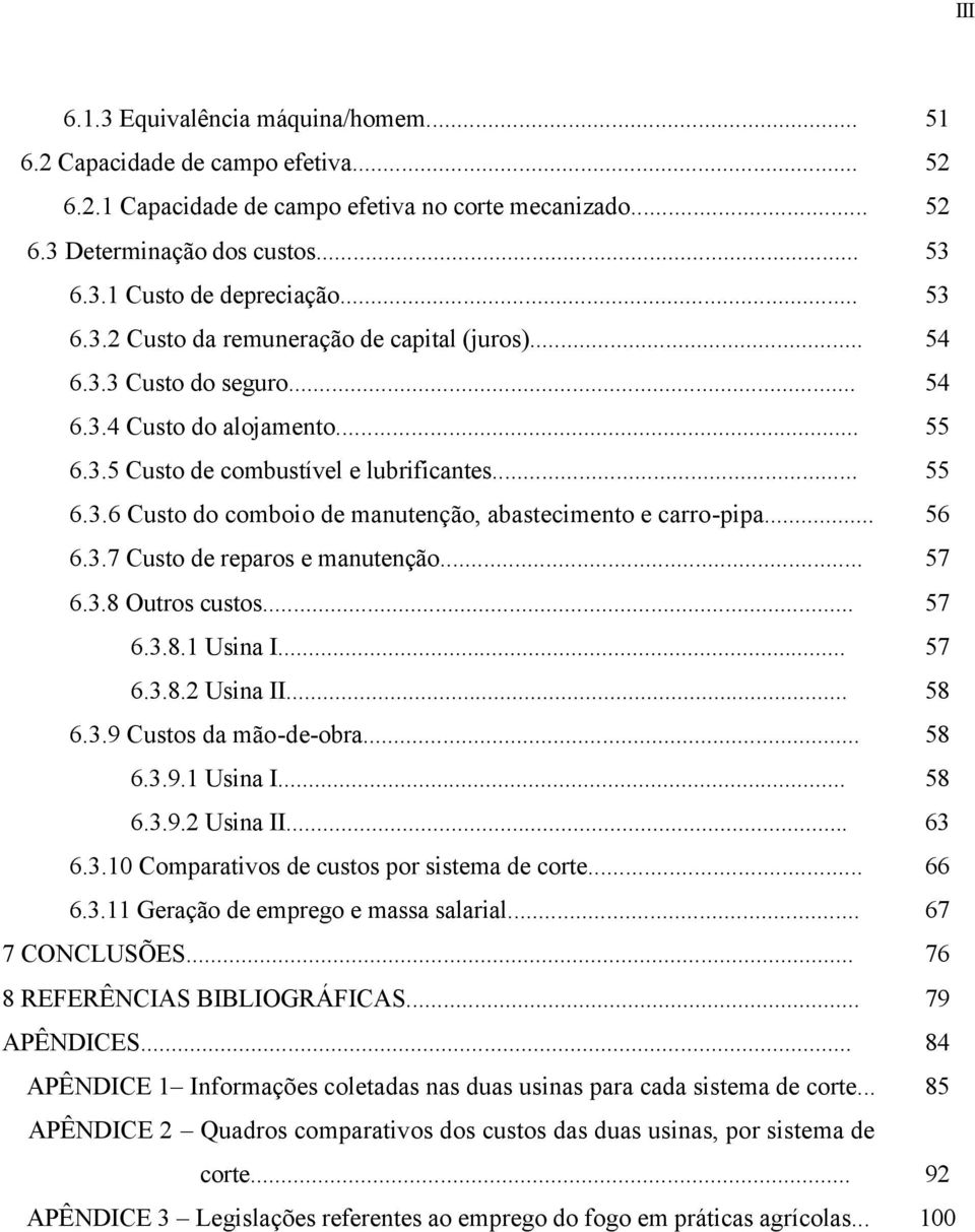 .. 6.3.8 Outros custos... 6.3.8.1 Usina I... 6.3.8.2 Usina II... 6.3.9 Custos da mãodeobra... 6.3.9.1 Usina I... 6.3.9.2 Usina II... 6.3.10 Comparativos de custos por sistema de corte... 6.3.11 Geração de emprego e massa salarial.