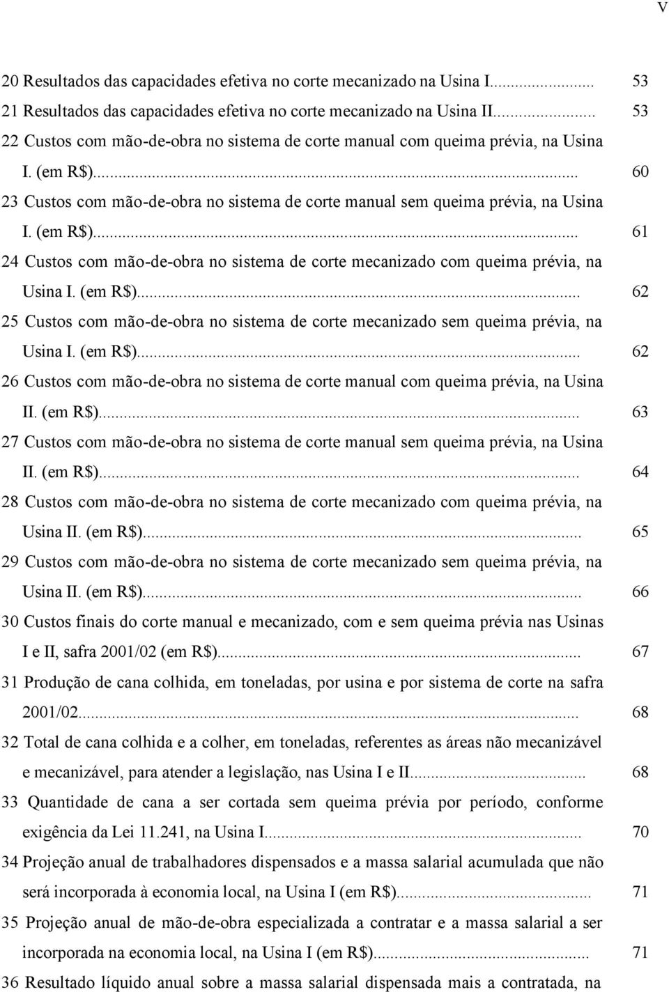 (em R$)... 25 Custos com mãodeobra no sistema de corte mecanizado sem queima prévia, na Usina I. (em R$)... 26 Custos com mãodeobra no sistema de corte manual com queima prévia, na Usina II. (em R$)... 27 Custos com mãodeobra no sistema de corte manual sem queima prévia, na Usina II.