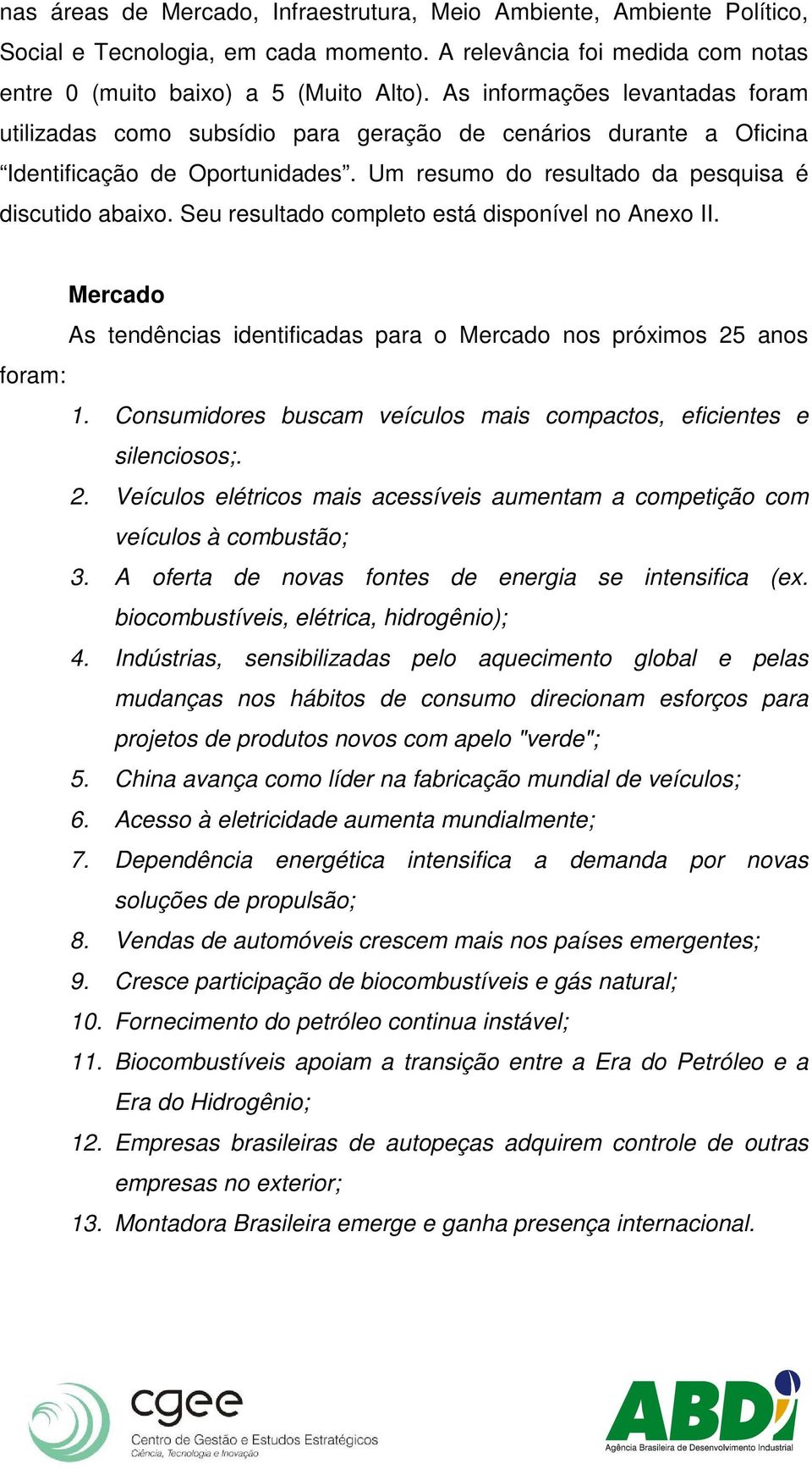 Seu resultado completo está disponível no Anexo II. Mercado As tendências identificadas para o Mercado nos próximos 25 anos foram: 1.