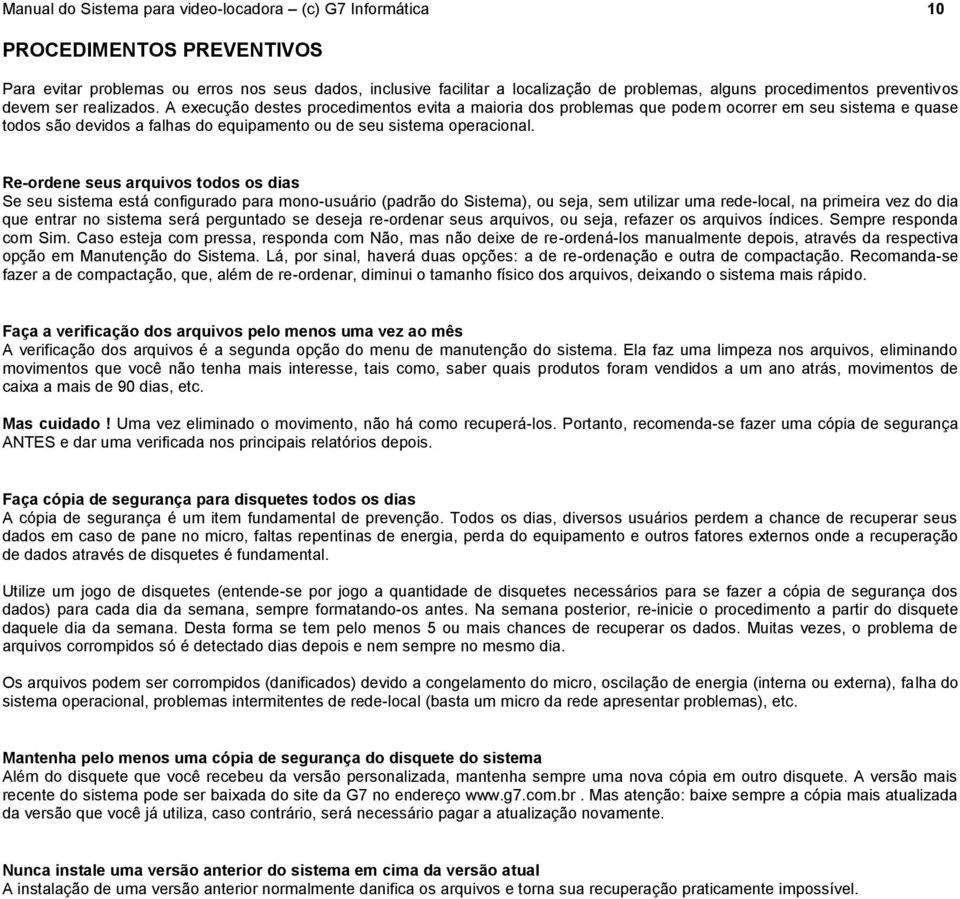 A execução destes procedimentos evita a maioria dos problemas que podem ocorrer em seu sistema e quase todos são devidos a falhas do equipamento ou de seu sistema operacional.