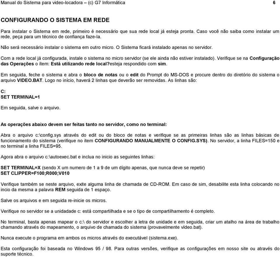 Com a rede local já configurada, instale o sistema no micro servidor (se ele ainda não estiver instalado). Verifique se na Configuração das Operações o ítem: Está utilizando rede local?