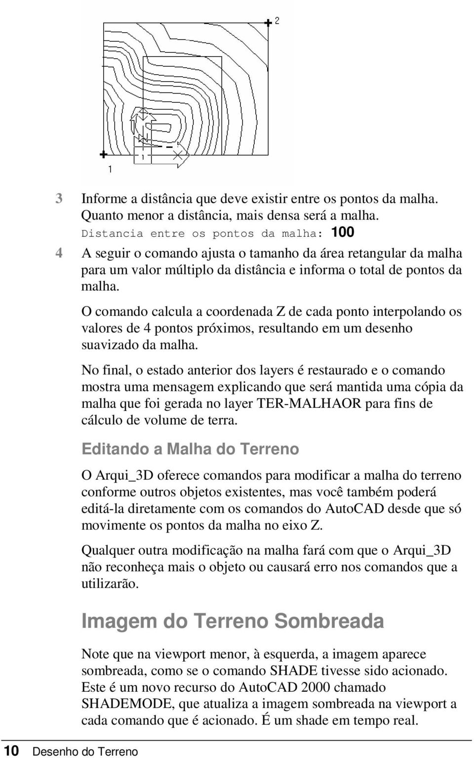 10 Desenho do Terreno O comando calcula a coordenada Z de cada ponto interpolando os valores de 4 pontos próximos, resultando em um desenho suavizado da malha.