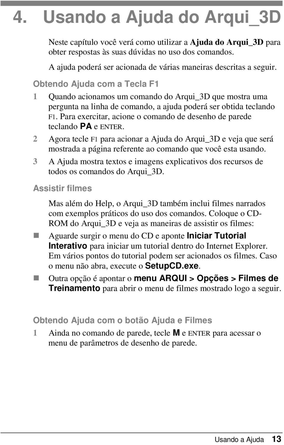 Obtendo Ajuda com a Tecla F1 1 Quando acionamos um comando do Arqui_3D que mostra uma pergunta na linha de comando, a ajuda poderá ser obtida teclando F1.