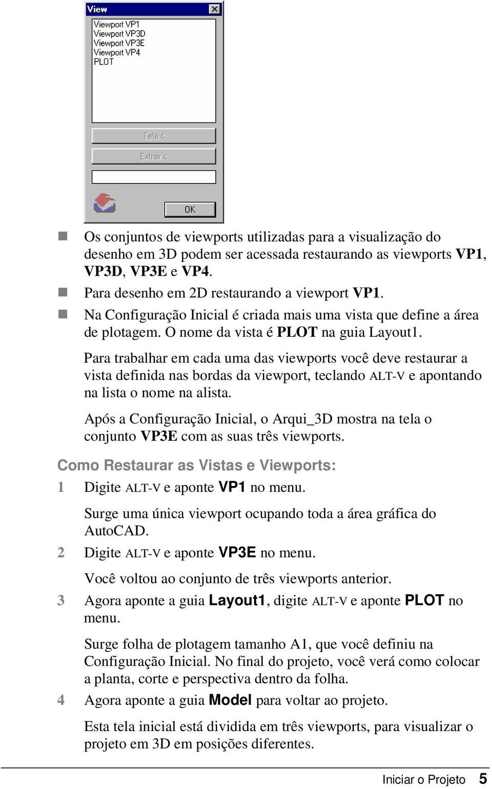 Para trabalhar em cada uma das viewports você deve restaurar a vista definida nas bordas da viewport, teclando ALT-V e apontando na lista o nome na alista.