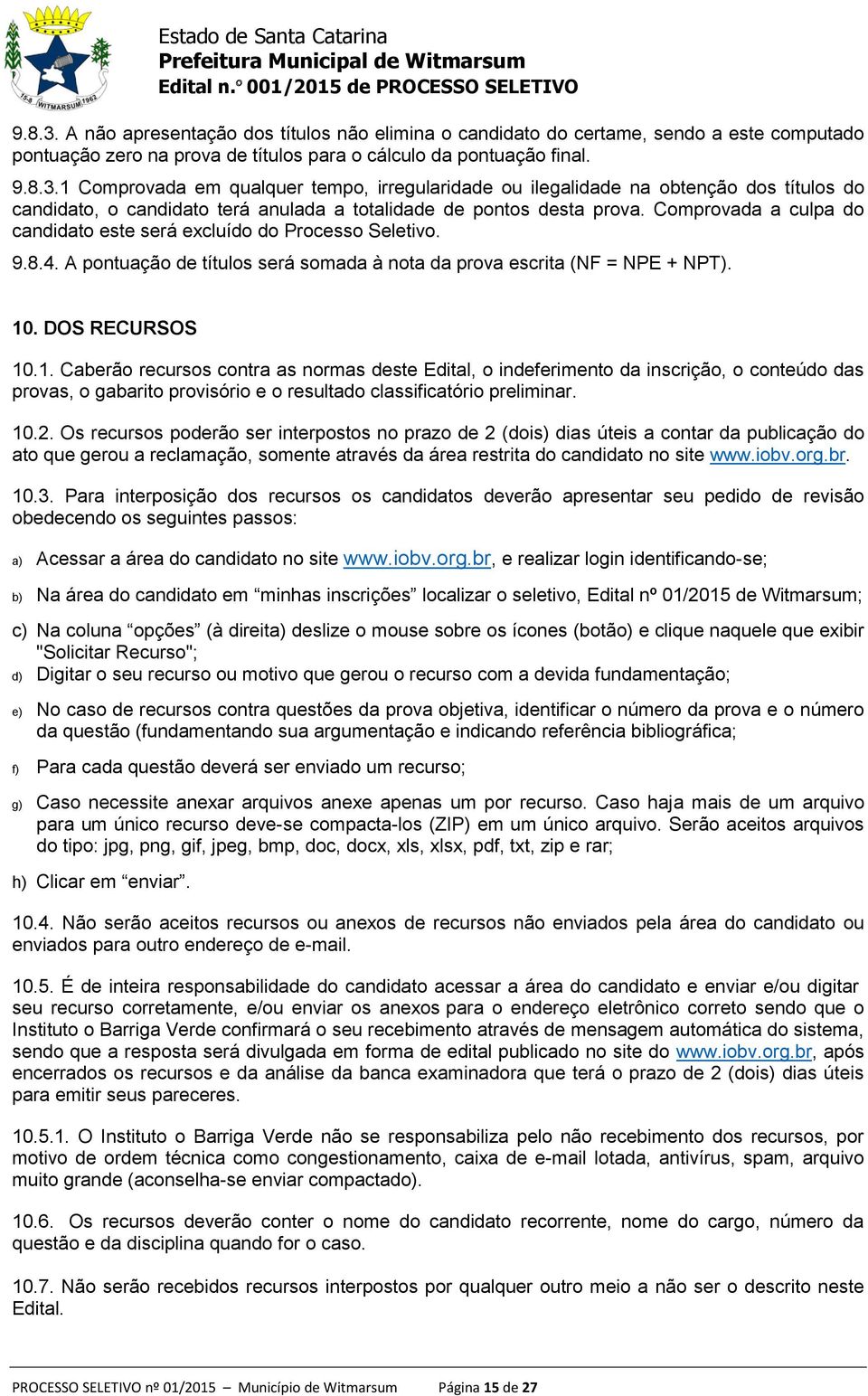 . DOS RECURSOS 10.1. Caberão recursos contra as normas deste Edital, o indeferimento da inscrição, o conteúdo das provas, o gabarito provisório e o resultado classificatório preliminar. 10.2.