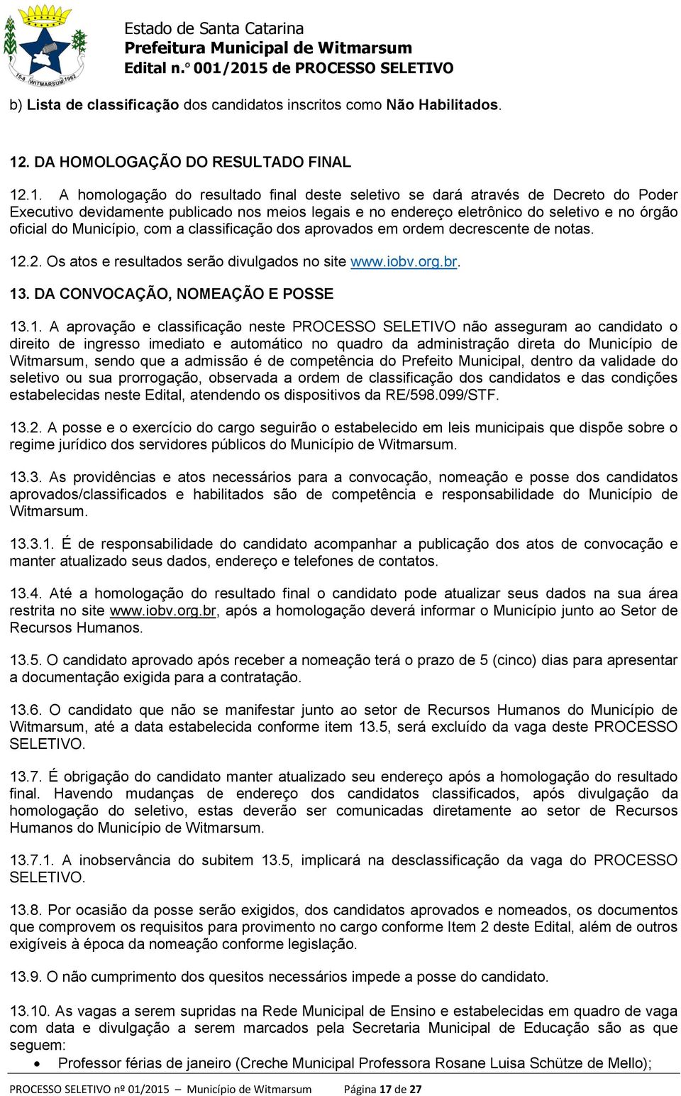 .1. A homologação do resultado final deste seletivo se dará através de Decreto do Poder Executivo devidamente publicado nos meios legais e no endereço eletrônico do seletivo e no órgão oficial do