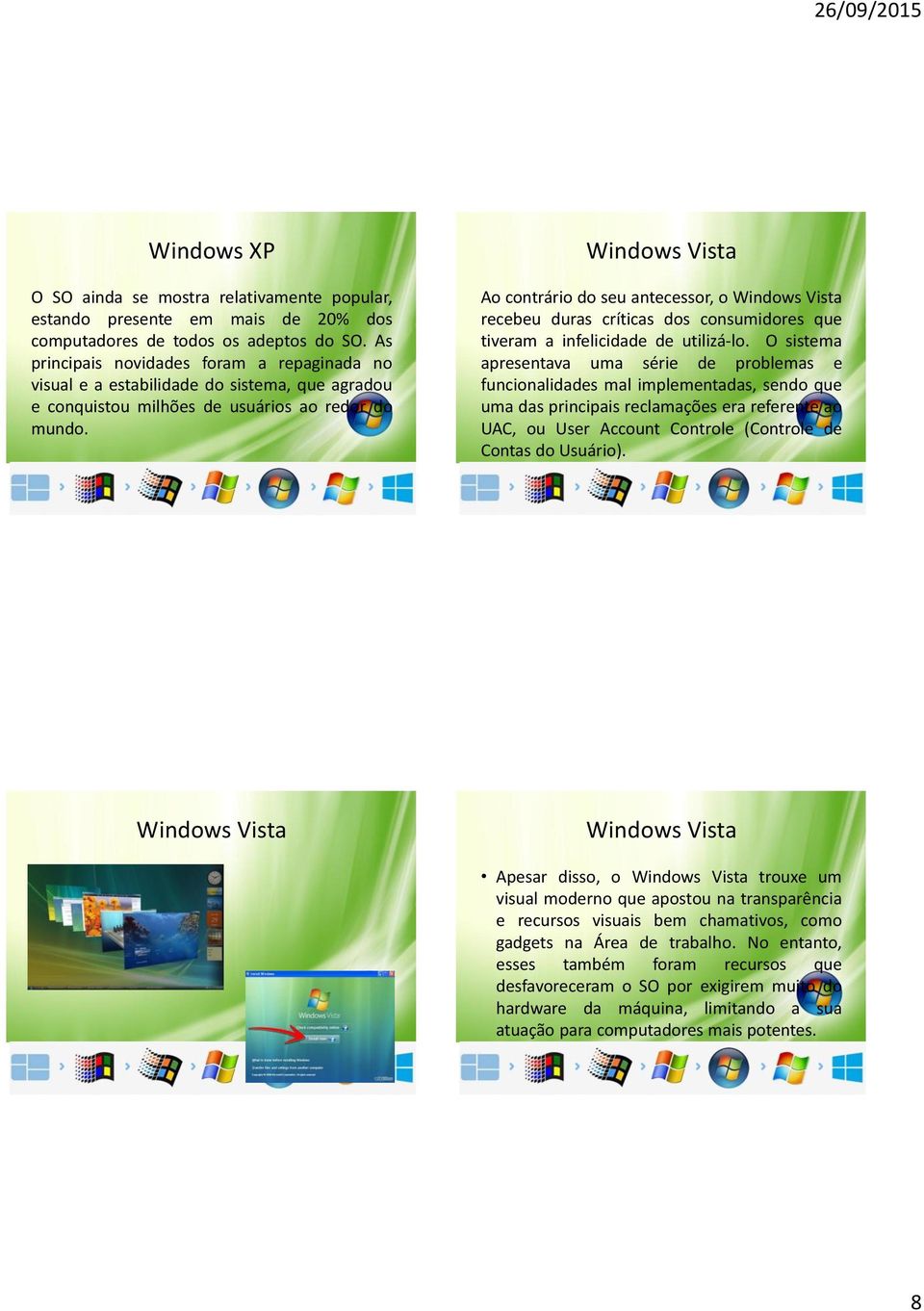 Ao contrário do seu antecessor, o Windows Vista recebeu duras críticas dos consumidores que tiveram a infelicidade de utilizá-lo.