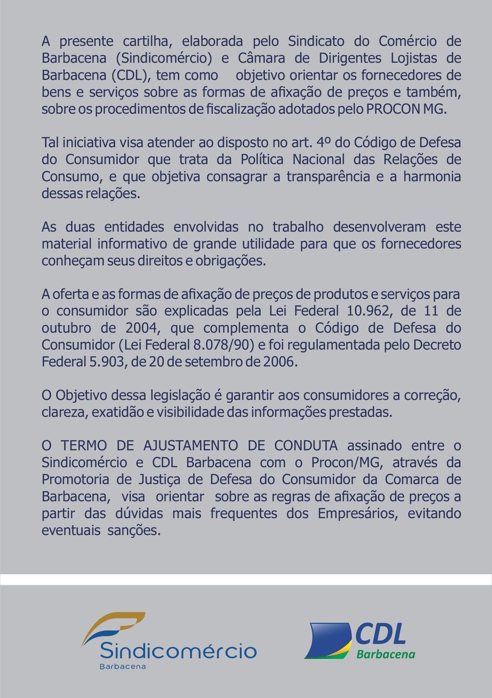 4º do Código de Defesa do Consumidor que trata da Política Nacional das Relações de Consumo, e que objetiva consagrar a transparência e a harmonia dessas relações.