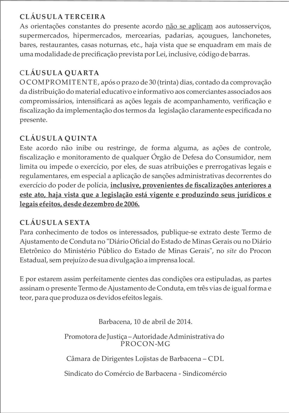 CLÁUSULA QUARTA O COMPROMITENTE, após o prazo de 30 (trinta) dias, contado da comprovação da distribuição do material educativo e informativo aos comerciantes associados aos compromissários,