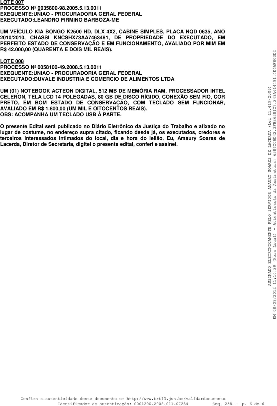 DE PROPRIEDADE DO EXECUTADO, EM PERFEITO ESTADO DE CONSERVAÇÃO E EM FUNCIONAMENTO, AVALIADO POR MIM EM R$ 42.000,00 (QUARENTA E DOIS MIL REAIS). LOTE 008 PROCESSO Nº 0058100-49.2008.5.13.