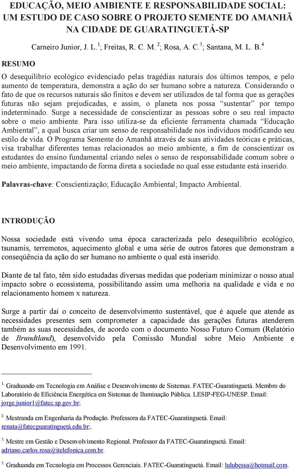 Considerando o fato de que os recursos naturais são finitos e devem ser utilizados de tal forma que as gerações futuras não sejam prejudicadas, e assim, o planeta nos possa sustentar por tempo