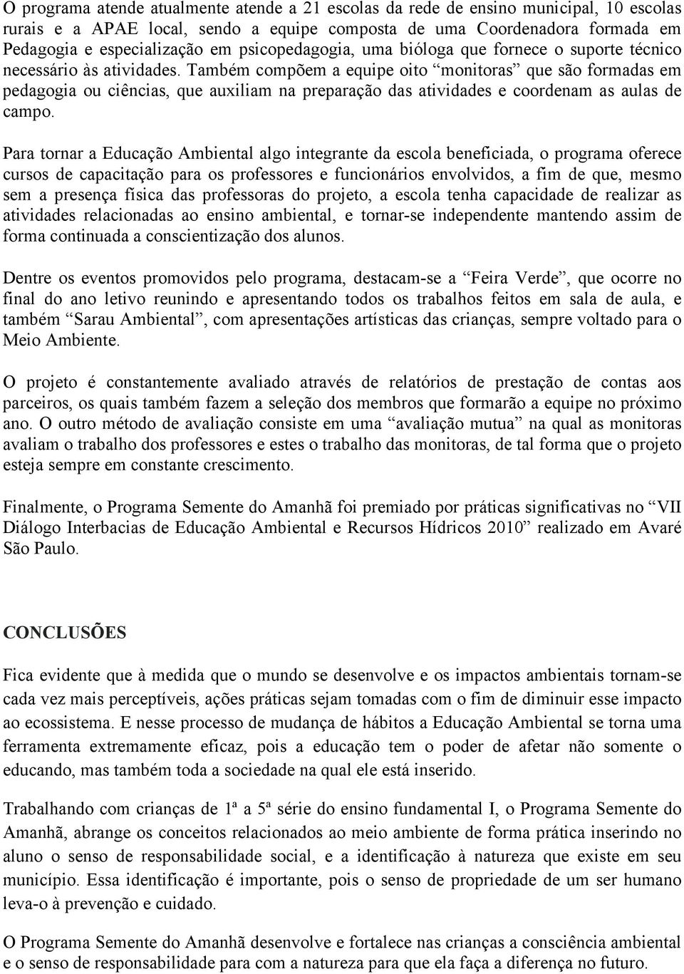 Também compõem a equipe oito monitoras que são formadas em pedagogia ou ciências, que auxiliam na preparação das atividades e coordenam as aulas de campo.