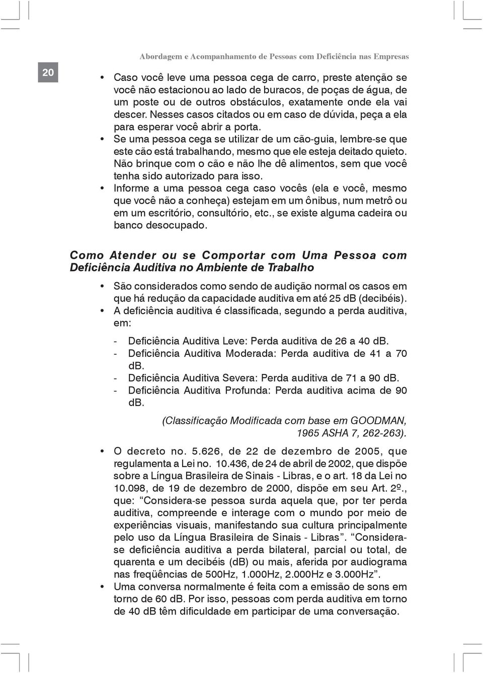 Se uma pessoa cega se utilizar de um cão-guia, lembre-se que este cão está trabalhando, mesmo que ele esteja deitado quieto.