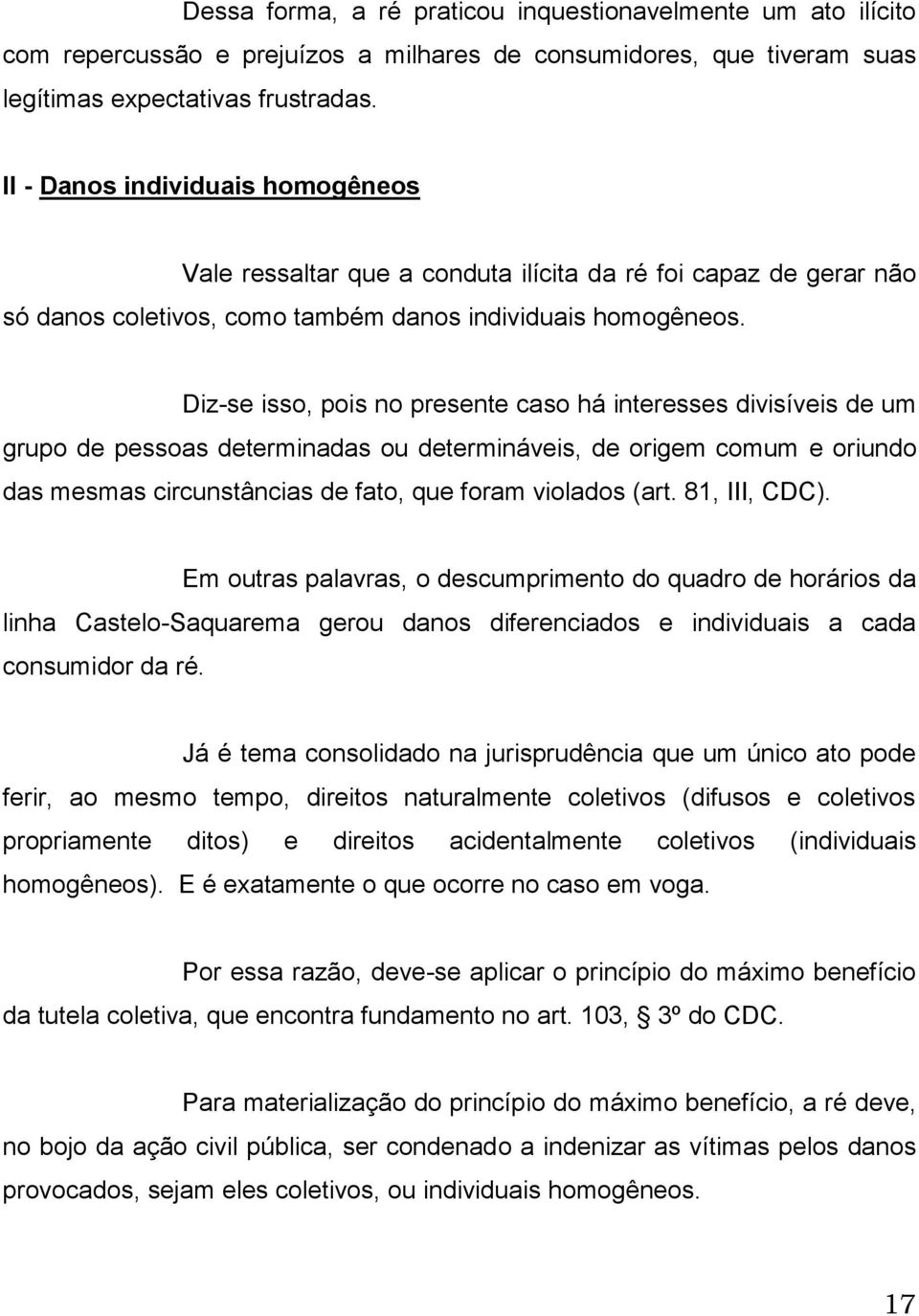 Diz-se isso, pois no presente caso há interesses divisíveis de um grupo de pessoas determinadas ou determináveis, de origem comum e oriundo das mesmas circunstâncias de fato, que foram violados (art.