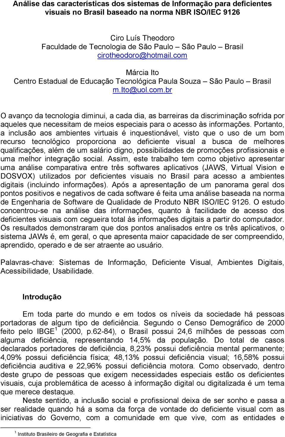 Portanto, a inclusão aos ambientes virtuais é inquestionável, visto que o uso de um bom recurso tecnológico proporciona ao deficiente visual a busca de melhores qualificações, além de um salário