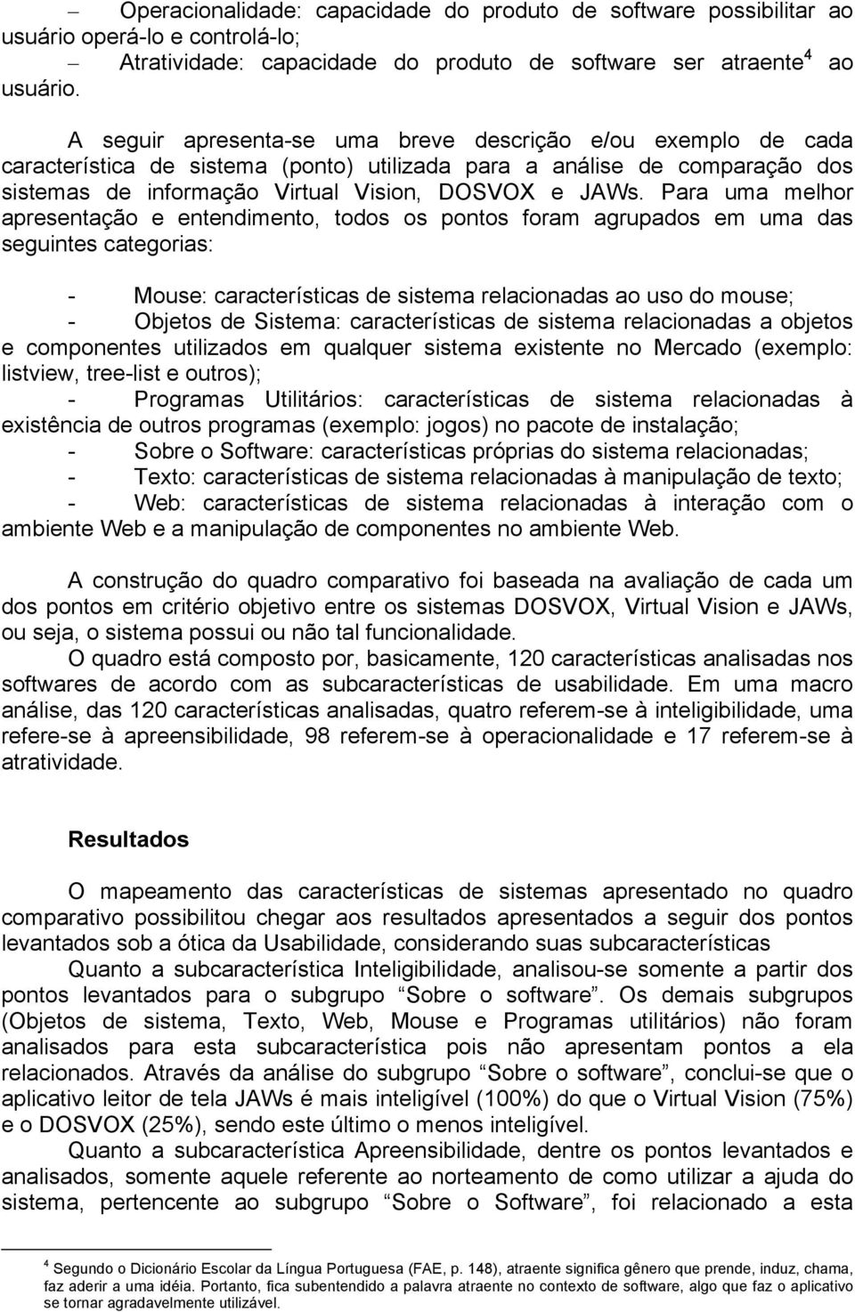 Para uma melhor apresentação e entendimento, todos os pontos foram agrupados em uma das seguintes categorias: - Mouse: características de sistema relacionadas ao uso do mouse; - Objetos de Sistema: