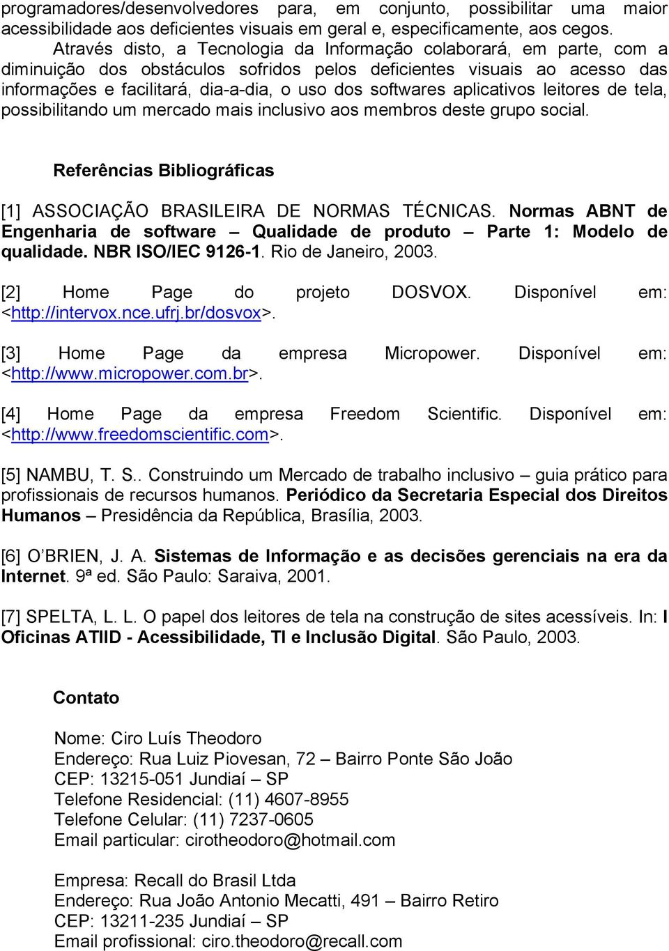 softwares aplicativos leitores de tela, possibilitando um mercado mais inclusivo aos membros deste grupo social. Referências Bibliográficas [1] ASSOCIAÇÃO BRASILEIRA DE NORMAS TÉCNICAS.