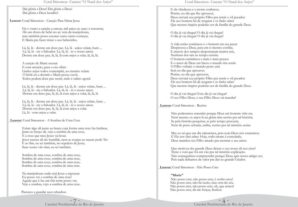 começar, E Maria pra fazer ninar o seu bebezinho. Lá, lá, lá - dorme em doce paz. Lá, lá - anjos velam, hum... Lá, lá, lá - eis o Salvador. La, lá, lá - és o nosso amor.