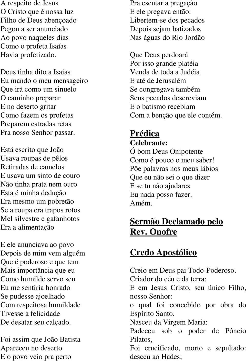 Está escrito que João Usava roupas de pêlos Retiradas de camelos E usava um sinto de couro Não tinha prata nem ouro Esta é minha dedução Era mesmo um pobretão Se a roupa era trapos rotos Mel