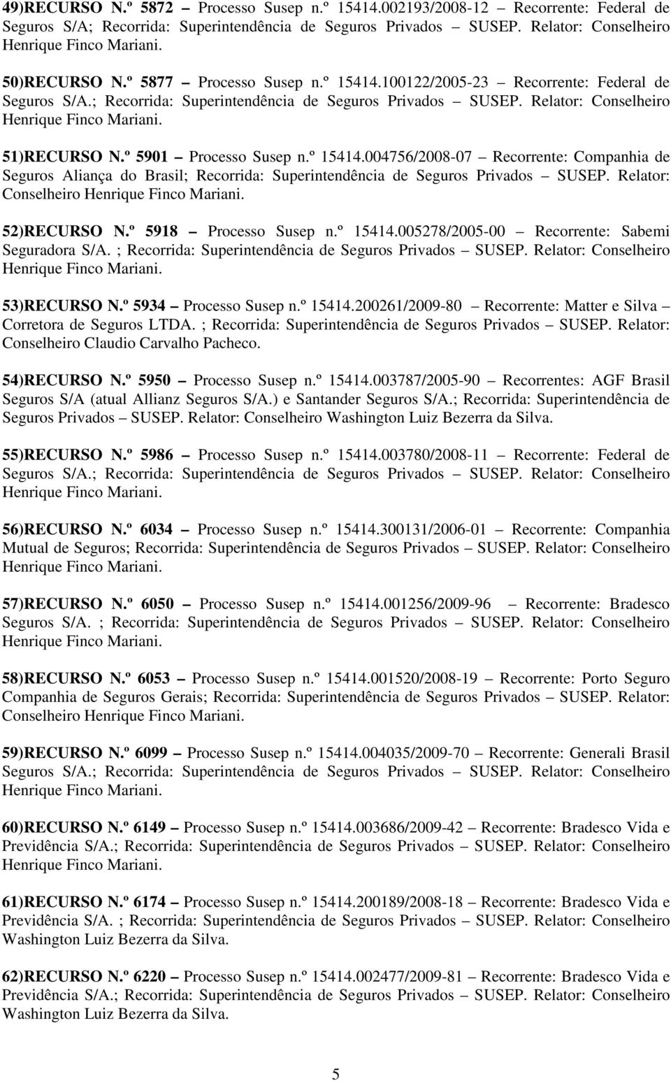 Relator: Conselheiro 52)RECURSO N.º 5918 Processo Susep n.º 15414.005278/2005-00 Recorrente: Sabemi Seguradora S/A. ; Recorrida: Superintendência de Seguros Privados SUSEP.