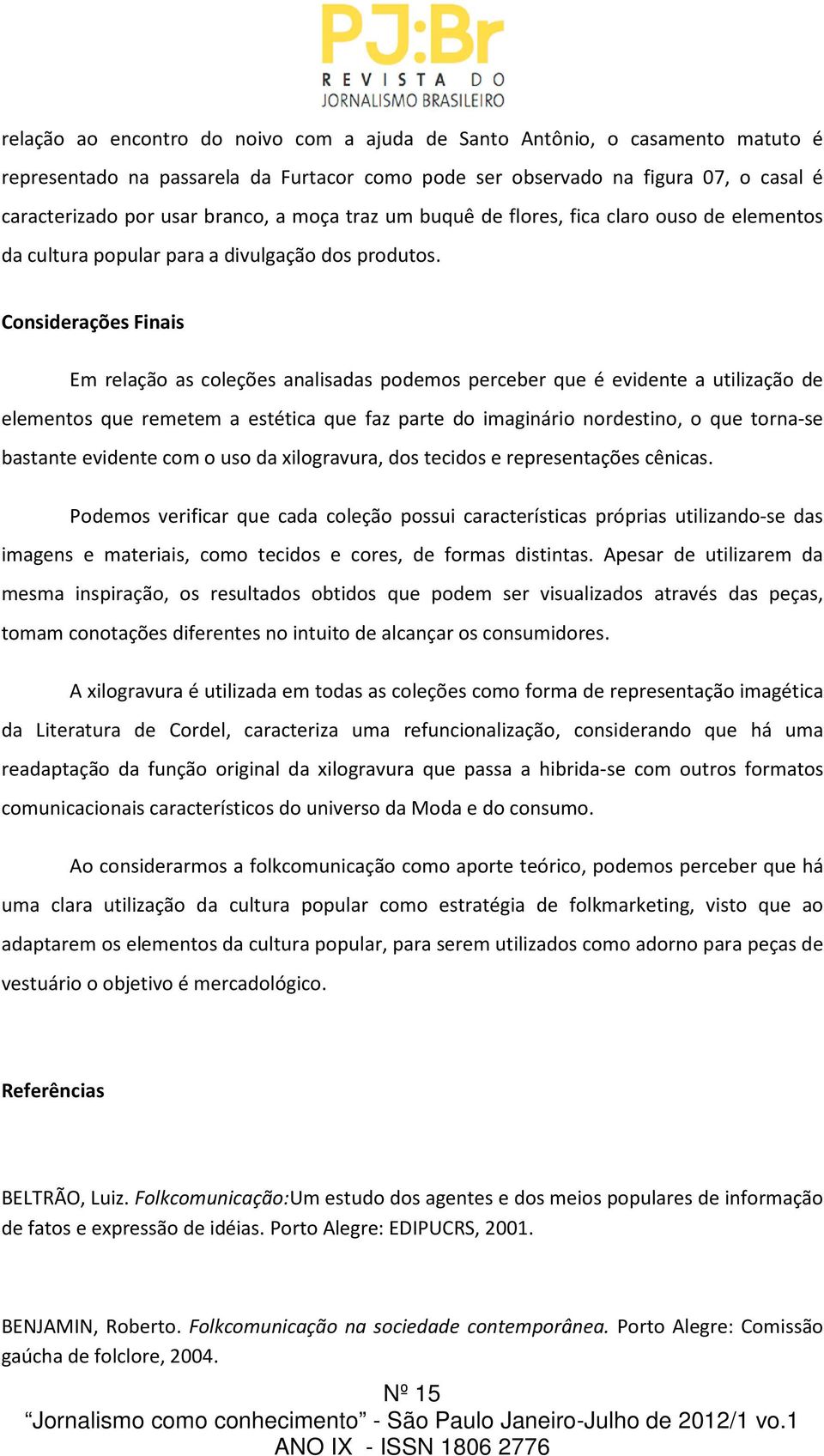 Considerações Finais Em relação as coleções analisadas podemos perceber que é evidente a utilização de elementos que remetem a estética que faz parte do imaginário nordestino, o que torna-se bastante