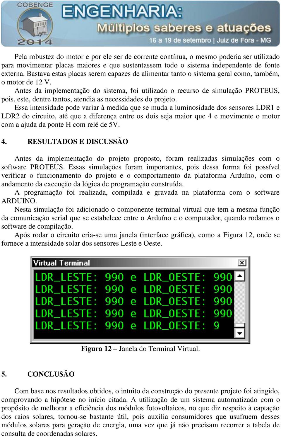 Antes da implementação do sistema, foi utilizado o recurso de simulação PROTEUS, pois, este, dentre tantos, atendia as necessidades do projeto.