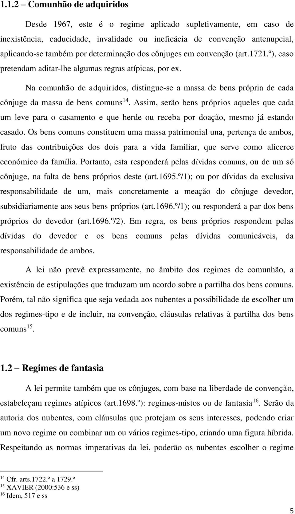 Na comunhão de adquiridos, distingue-se a massa de bens própria de cada cônjuge da massa de bens comuns 14.