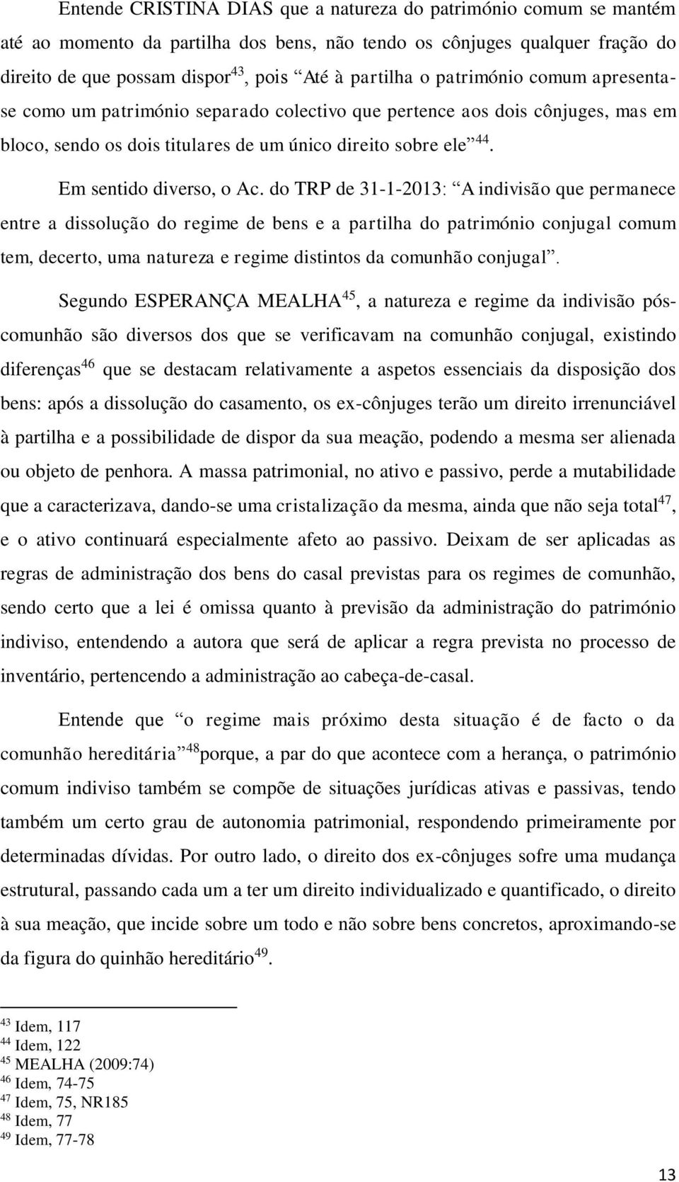 do TRP de 31-1-2013: A indivisão que permanece entre a dissolução do regime de bens e a partilha do património conjugal comum tem, decerto, uma natureza e regime distintos da comunhão conjugal.