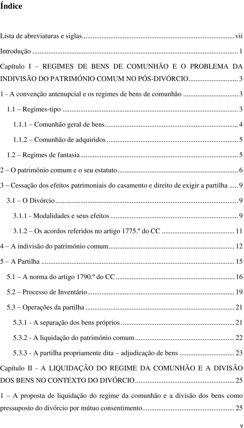 .. 5 2 O património comum e o seu estatuto... 6 3 Cessação dos efeitos patrimoniais do casamento e direito de exigir a partilha... 9 3.1 O Divórcio... 9 3.1.1 - Modalidades e seus efeitos... 9 3.1.2 Os acordos referidos no artigo 1775.