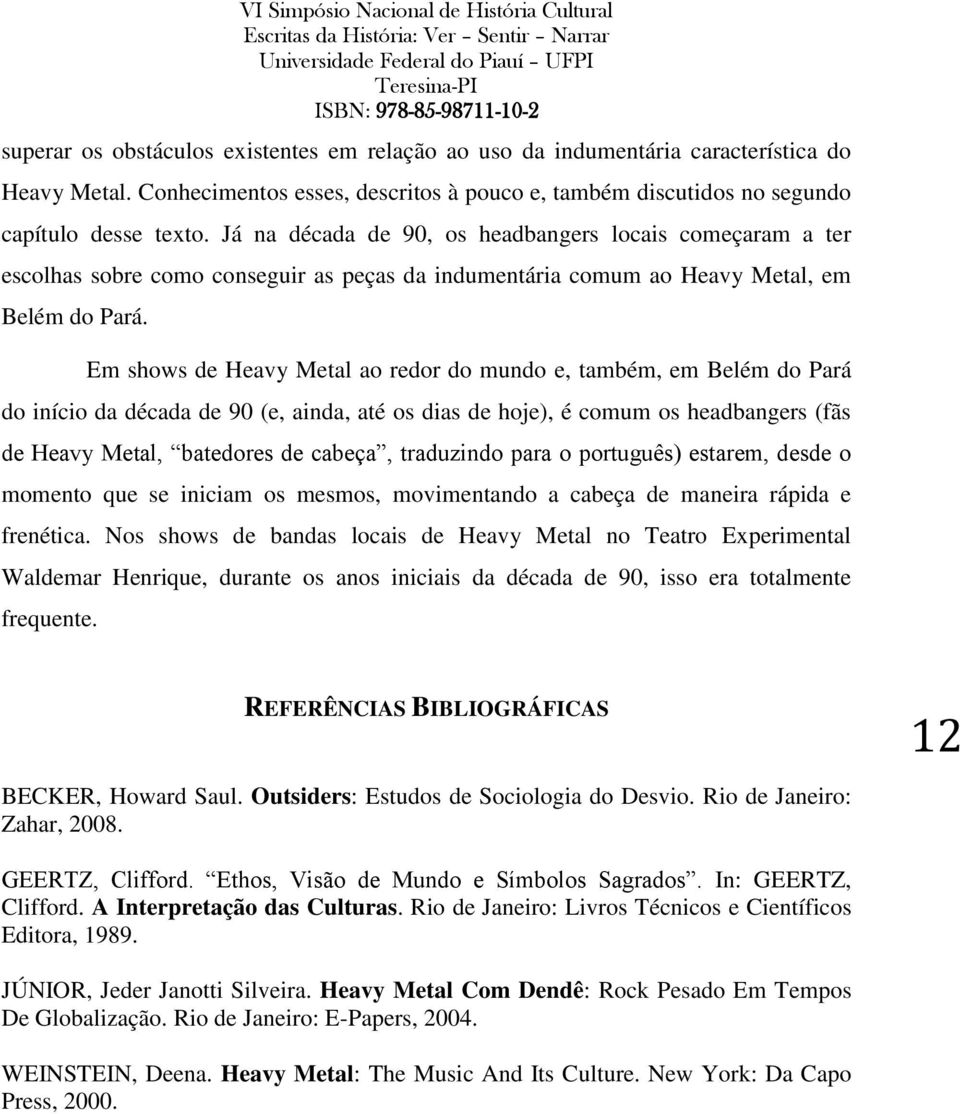 Em shows de Heavy Metal ao redor do mundo e, também, em Belém do Pará do início da década de 90 (e, ainda, até os dias de hoje), é comum os headbangers (fãs de Heavy Metal, batedores de cabeça,