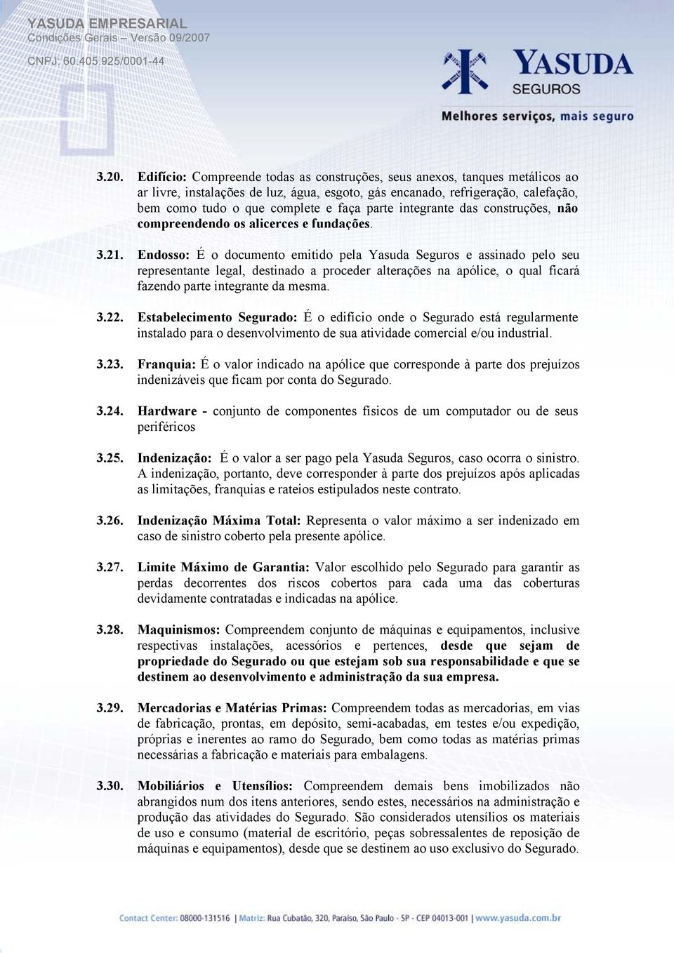 Endosso: É o documento emitido pela Yasuda Seguros e assinado pelo seu representante legal, destinado a proceder alterações na apólice, o qual ficará fazendo parte integrante da mesma. 3.22.