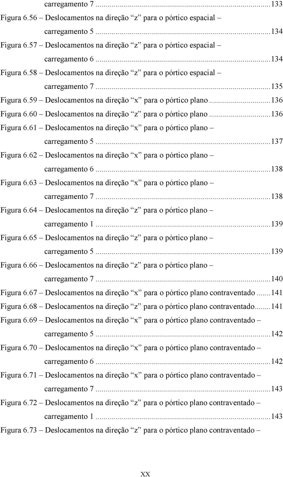 ..137 Figura 6.62 Deslocamentos na direção x para o pórtico plano carregamento 6...138 Figura 6.63 Deslocamentos na direção x para o pórtico plano carregamento 7...138 Figura 6.64 Deslocamentos na direção z para o pórtico plano carregamento 1.