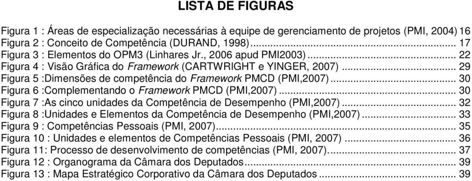 .. 29 Figura 5 :Dimensões de competência do Framework PMCD (PMI,2007)... 30 Figura 6 :Complementando o Framework PMCD (PMI,2007).