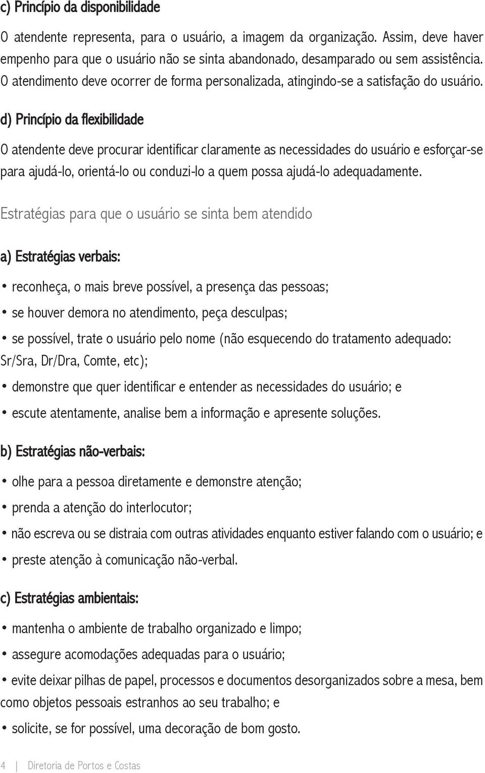 d) Princípio da flexibilidade O atendente deve procurar identificar claramente as necessidades do usuário e esforçar-se para ajudá-lo, orientá-lo ou conduzi-lo a quem possa ajudá-lo adequadamente.