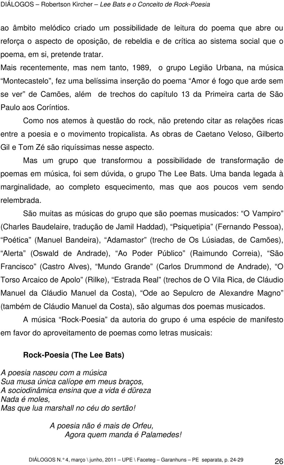 Primeira carta de São Paulo aos Coríntios. Como nos atemos à questão do rock, não pretendo citar as relações ricas entre a poesia e o movimento tropicalista.