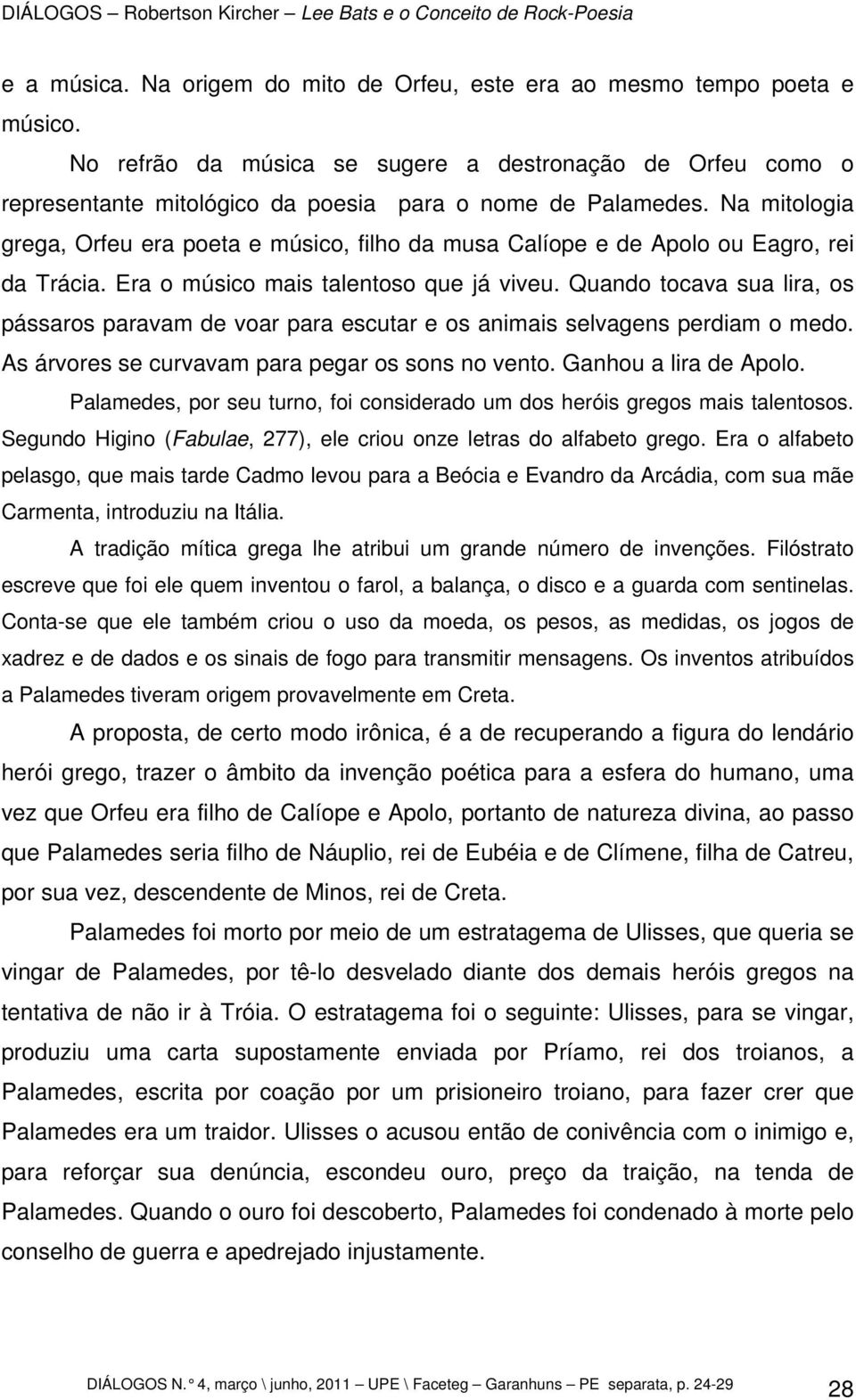 Quando tocava sua lira, os pássaros paravam de voar para escutar e os animais selvagens perdiam o medo. As árvores se curvavam para pegar os sons no vento. Ganhou a lira de Apolo.