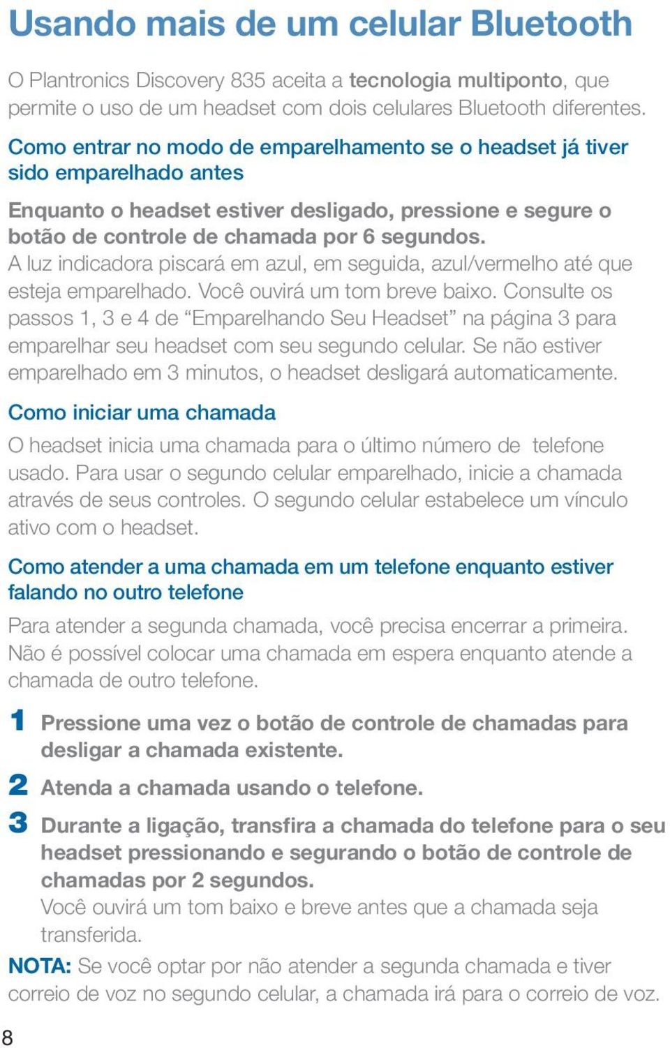 A luz indicadora piscará em azul, em seguida, azul/vermelho até que esteja emparelhado. Você ouvirá um tom breve baixo.