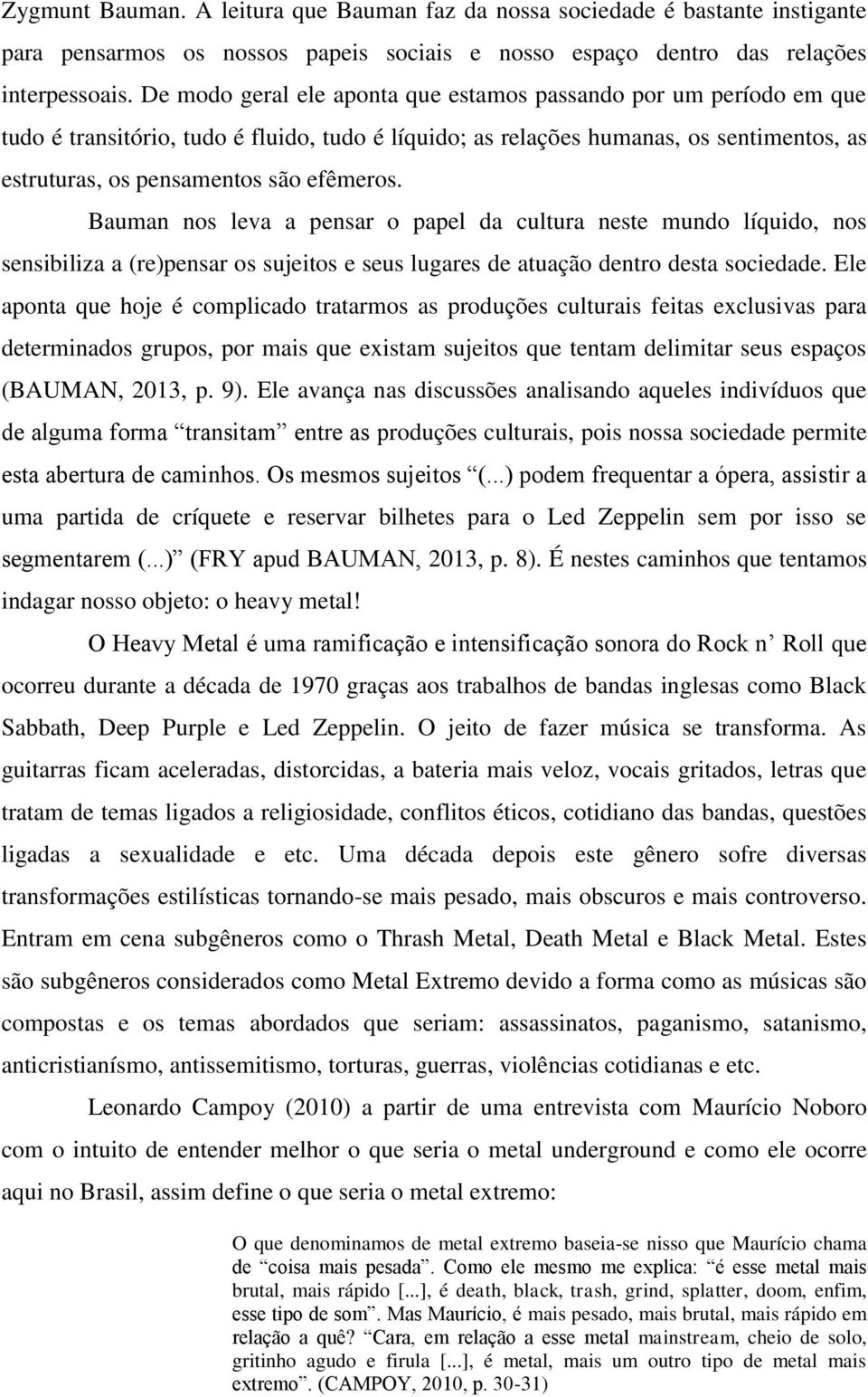 Bauman nos leva a pensar o papel da cultura neste mundo líquido, nos sensibiliza a (re)pensar os sujeitos e seus lugares de atuação dentro desta sociedade.