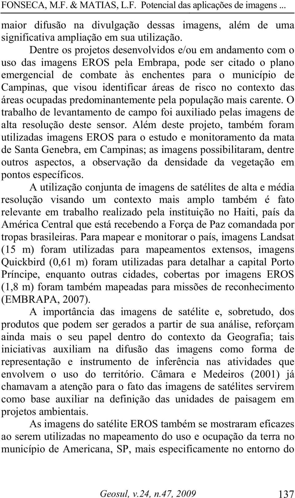 identificar áreas de risco no contexto das áreas ocupadas predominantemente pela população mais carente. O trabalho de levantamento de campo foi auxiliado pelas imagens de alta resolução deste sensor.