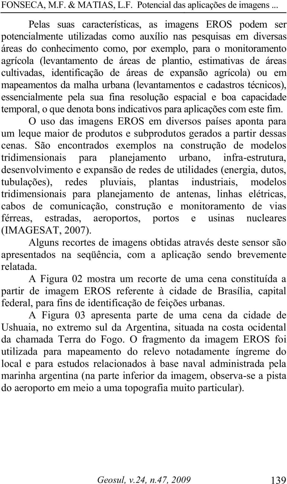 pela sua fina resolução espacial e boa capacidade temporal, o que denota bons indicativos para aplicações com este fim.